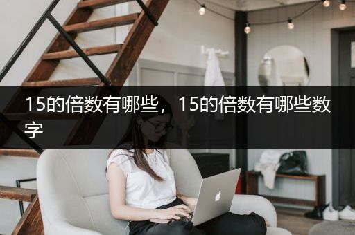 15的倍数有哪些，15的倍数有哪些数字